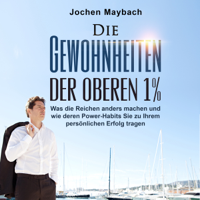 Jochen Maybach - Die Gewohnheiten der oberen 1%: Was die Reichen anders machen und wie deren Power-Habits Sie zu Ihrem persönlichen Erfolg tragen  (Unabridged) artwork