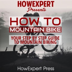 How to Mountain Bike: Your Step-By-Step Guide to Mountain Biking (Unabridged)