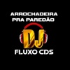 DJ Fluxo Cds - Arrochadeira pra Paredão