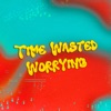 Time Wasted Worrying - Single