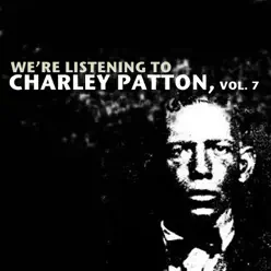 We're Listening to Charley Patton, Vol. 7 - Charley Patton