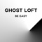 Be Easy - Ghost Loft lyrics
