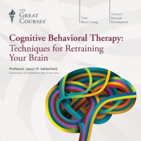 Jason M. Satterfield & The Great Courses - Cognitive Behavioral Therapy: Techniques for Retraining Your Brain artwork