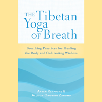 Anyen Rinpoche & Allison Choying Zangmo - The Tibetan Yoga of Breath: Breathing Practices for Healing the Body and Cultivating Wisdom (Unabridged) artwork