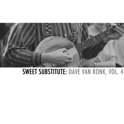 Sweet Substitute: Dave Van Ronk, Vol. 4 - Dave Van Ronk