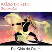 Raízes do Kêto: Saudações - Pai Cido de Oxum