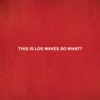 This Is Los Waves so What? artwork