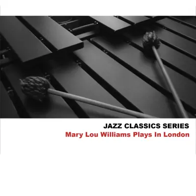 Jazz Classics Series: Mary Lou Williams Plays in London - Mary Lou Williams Jazz Classics Series: Mary Lou Williams Plays in London - Mary Lou Williams