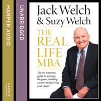 Jack Welch & Suzy Welch - The Real-Life MBA: The no-nonsense guide to winning the game, building a team and growing your career (Unabridged) artwork