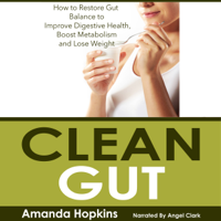 Amanda Hopkins - Clean Gut: How to Restore Gut Balance to Improve Digestive Health, Boost Metabolism, And Lose Weight (Unabridged) artwork