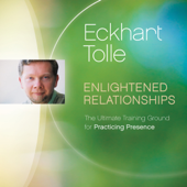Enlightened Relationships: The Ultimate Training Ground for Practicing Presence - Eckhart Tolle