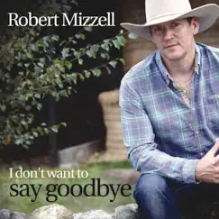 I Dont Want To Say Goodbye by Robert Mizzell album reviews, ratings, credits