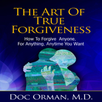 Doc Orman MD - The Art of True Forgiveness: How to Forgive Anyone for Anything, Anytime You Want  (Unabridged) artwork