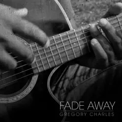 Fade Away - Single - Gregory Charles Fade Away - Single - Gregory Charles