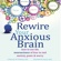 Catherine M. Pittman, PhD, Elizabeth M. Karle, MLIS - Rewire Your Anxious Brain: How to Use the Neuroscience of Fear to End Anxiety, Panic, And Worry (Unabridged)