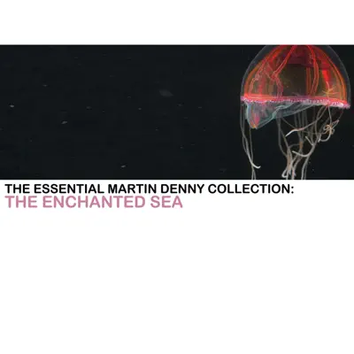 The Essential Martin Denny Collection: The Enchanted Sea - Martin Denny The Essential Martin Denny Collection: The Enchanted Sea - Martin Denny