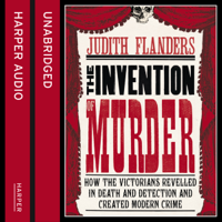 Judith Flanders - The Invention of Murder: How the Victorians Revelled in Death and Detection and Created Modern Crime (Unabridged) artwork