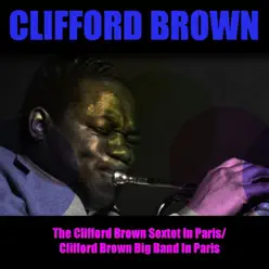 The Clifford Brown Sextet in Paris / Clifford Brown Big Band in Paris - Clifford Brown The Clifford Brown Sextet in Paris / Clifford Brown Big Band in Paris - Clifford Brown