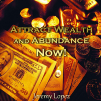 Jeremy Lopez - Attract Wealth and Abundance Now! artwork