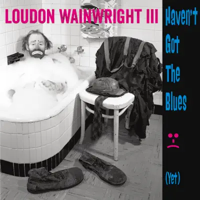 Haven't Got the Blues (Yet) [Bonus Edition] - Loudon Wainwright III