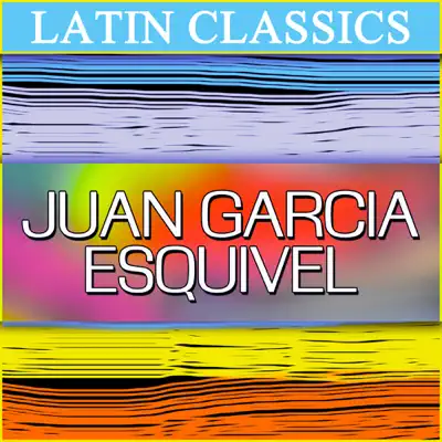 Latin Classics: Juan Garcia Esquivel - Esquivel Latin Classics: Juan Garcia Esquivel - Esquivel