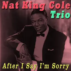 After I Say I'm Sorry - Nat King Cole Trio After I Say I'm Sorry - Nat King Cole Trio