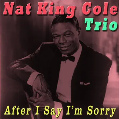 After I Say I'm Sorry - Nat King Cole Trio After I Say I'm Sorry - Nat King Cole Trio