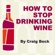 Craig Beck - How to Stop Drinking Wine: Escaping Wine O'clock with Alcohol Lied to Me (Unabridged)