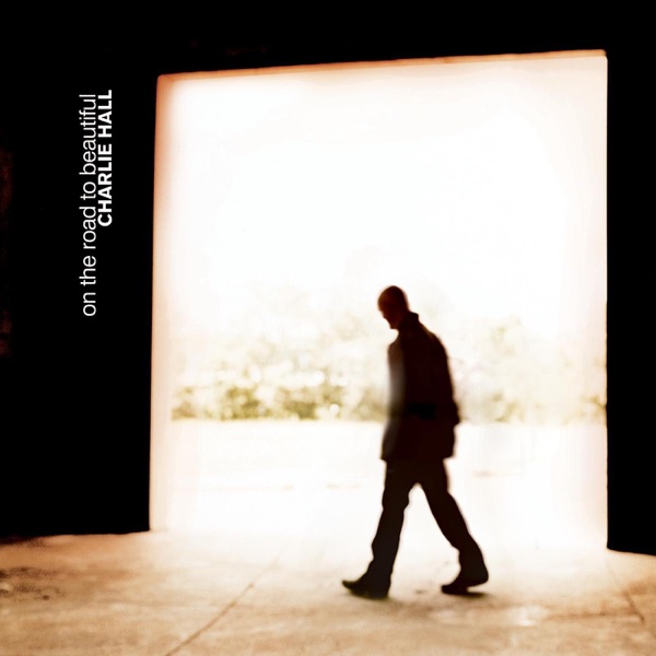 Charlie Hall - On The Road To Beautiful