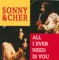 Sonny & Cher - All Ever I Need Is You