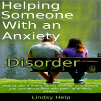 Lindsy Help - Helping Someone with an Anxiety Disorder: How to Help a Friend, Family Member or Someone You Love Who Suffers with Panic or Anxiety Attacks (Unabridged) artwork