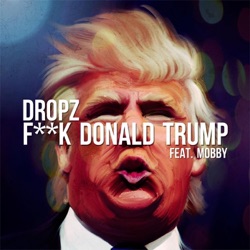 dropz - Fuck Donald Trump (feat. Mobby)