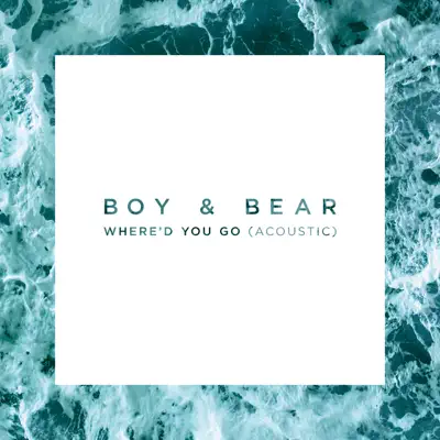 Where'd You Go (Acoustic) - Single - Boy and Bear