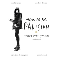 Anne Berest, Audrey Diwan, Caroline De Maigret & Sophie Mas - How to Be Parisian: Wherever You Are (Unabridged) artwork