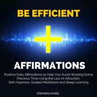 Stephens Hyang - Be Efficient Affirmations: Positive Daily Affirmations to Help You Avoid Wasting Some Precious Time Using the Law of Attraction, Self-Hypnosis artwork
