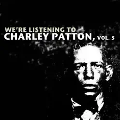 We're Listening to Charley Patton, Vol. 5 - Charley Patton