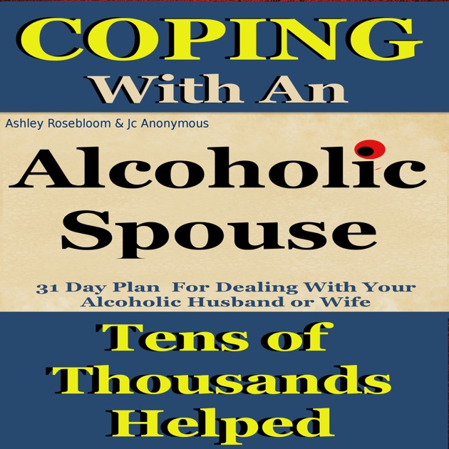 Alcoholic Spouse Coping With An Husband Or Wife Alcoholism And Substance Abuse Book 3 Unabridged By Ashley Rosebloom J C