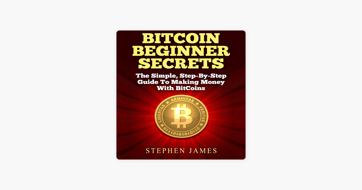 Bitcoin Beginner Secrets The Simple Step By Step Guide To Making Money With Bitcoins Unabridged - 