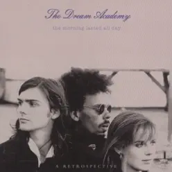 The Morning Lasted All Day - A Retrospective - The Dream Academy The Morning Lasted All Day - A Retrospective - The Dream Academy