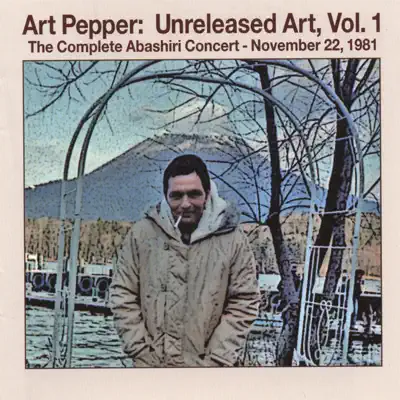 Unreleased Art, Vol. I: Abashiri - Art Pepper Unreleased Art, Vol. I: Abashiri - Art Pepper