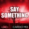 Say Something (Cardio Remix) [feat. Amanda Blue] - Groove Academy lyrics