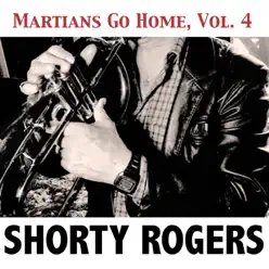 Martians Go Home, Vol. 4 - Shorty Rogers Martians Go Home, Vol. 4 - Shorty Rogers