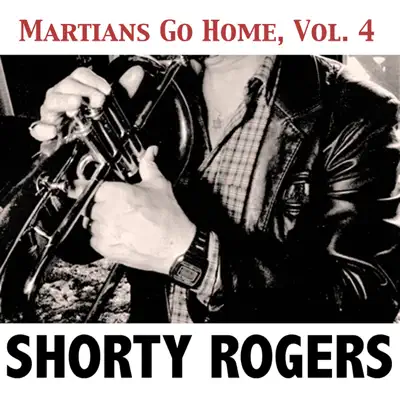 Martians Go Home, Vol. 4 - Shorty Rogers Martians Go Home, Vol. 4 - Shorty Rogers