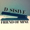 D-Sisive - Friend of Mine - D-Sisive lyrics