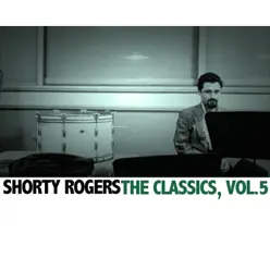 The Classics, Vol. 5 - Shorty Rogers The Classics, Vol. 5 - Shorty Rogers