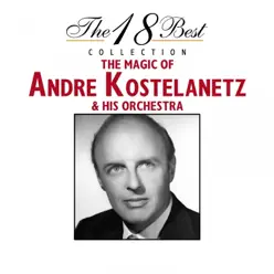 The 18 Best Collection: The Magic of Andre Kostelanetz & His Orchestra - André Kostelanetz & His Orchestra The 18 Best Collection: The Magic of Andre Kostelanetz & His Orchestra - André Kostelanetz & His Orchestra