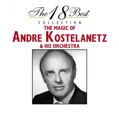 The 18 Best Collection: The Magic of Andre Kostelanetz & His Orchestra - André Kostelanetz & His Orchestra The 18 Best Collection: The Magic of Andre Kostelanetz & His Orchestra - André Kostelanetz & His Orchestra