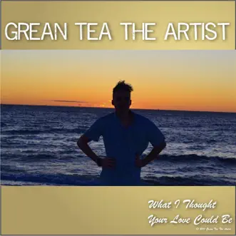 What I Thought Your Love Could Be - Single by Grean Tea The Artist album reviews, ratings, credits