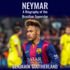 Neymar: A Biography of the Brazilian Superstar (Unabridged) - Benjamin Southerland