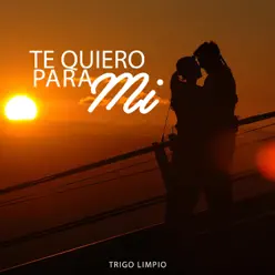 Te Quiero para Mí - Trigo Limpio